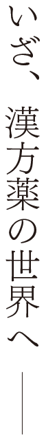 いざ、漢方薬の世界へ