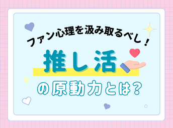 推し活の原動力とは