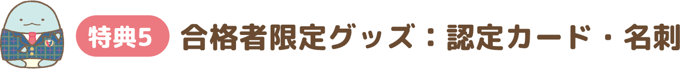 特典5 合格者限定グッズ : 認定カード・名刺